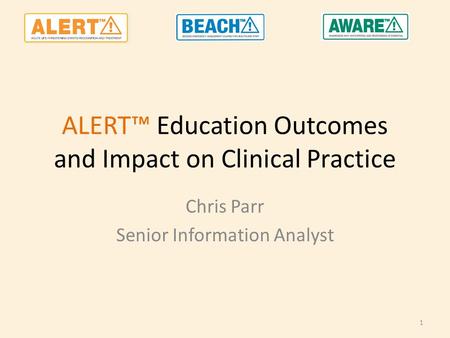 ALERT™ Education Outcomes and Impact on Clinical Practice Chris Parr Senior Information Analyst 1.