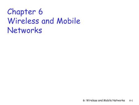 6: Wireless and Mobile Networks6-1 Chapter 6 Wireless and Mobile Networks.
