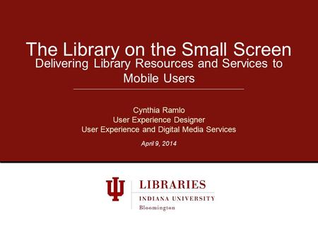 Delivering Library Resources and Services to Mobile Users The Library on the Small Screen Cynthia Ramlo User Experience Designer User Experience and Digital.