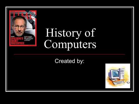 History of Computers Created by:.
