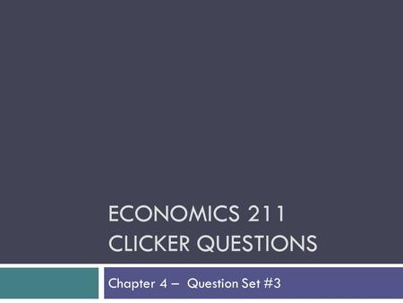 ECONOMICS 211 CLICKER QUESTIONS Chapter 4 – Question Set #3.