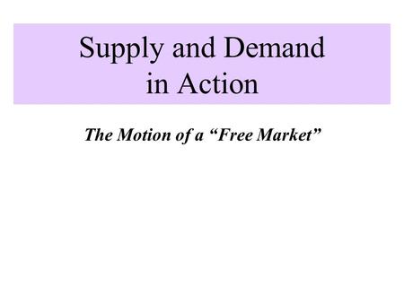 Supply and Demand in Action The Motion of a “Free Market”