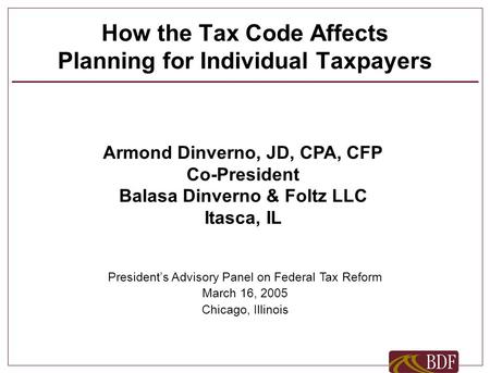 How the Tax Code Affects Planning for Individual Taxpayers Armond Dinverno, JD, CPA, CFP Co-President Balasa Dinverno & Foltz LLC Itasca, IL President’s.