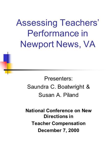 Assessing Teachers’ Performance in Newport News, VA Presenters: Saundra C. Boatwright & Susan A. Piland National Conference on New Directions in Teacher.