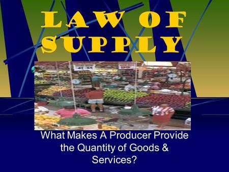 Law of Supply What Makes A Producer Provide the Quantity of Goods & Services?