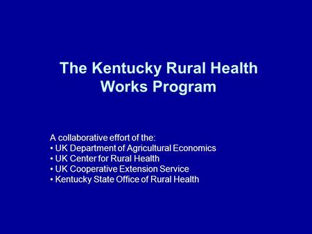 The Kentucky Rural Health Works Program A collaborative effort of the: UK Department of Agricultural Economics UK Center for Rural Health UK Cooperative.