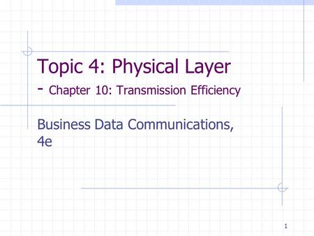 1 Topic 4: Physical Layer - Chapter 10: Transmission Efficiency Business Data Communications, 4e.