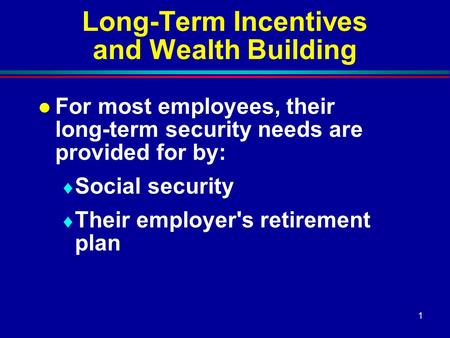 1 Long-Term Incentives and Wealth Building l For most employees, their long-term security needs are provided for by:  Social security  Their employer's.