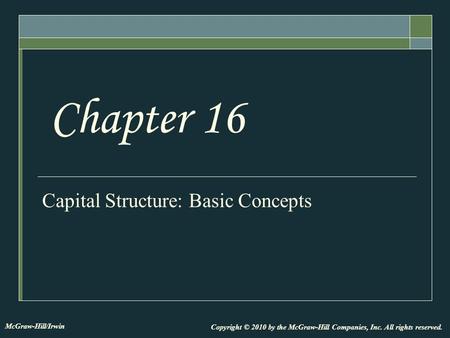 Capital Structure: Basic Concepts Chapter 16 Copyright © 2010 by the McGraw-Hill Companies, Inc. All rights reserved. McGraw-Hill/Irwin.