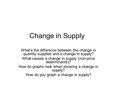 Change in Supply What’s the difference between the change in quantity supplied and a change in supply? What causes a change in supply (non-price determinants)?