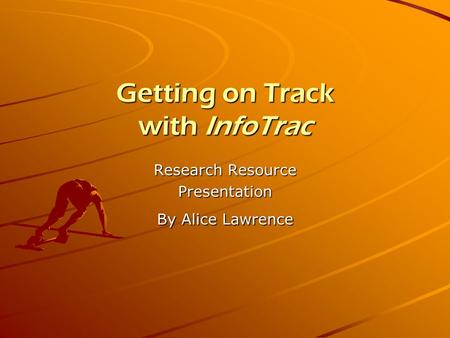 Getting on Track with InfoTrac Research Resource Presentation By Alice Lawrence.