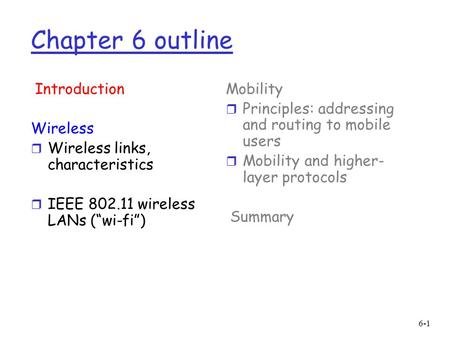 6-1 Chapter 6 outline Introduction Wireless r Wireless links, characteristics r IEEE 802.11 wireless LANs (“wi-fi”) Mobility r Principles: addressing and.