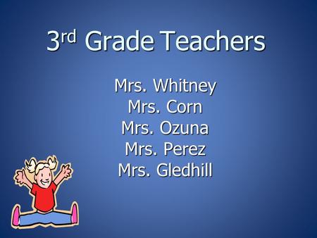 3 rd Grade Teachers Mrs. Whitney Mrs. Corn Mrs. Ozuna Mrs. Perez Mrs. Gledhill.