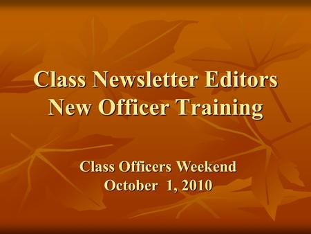 Class Newsletter Editors New Officer Training Class Officers Weekend October 1, 2010.