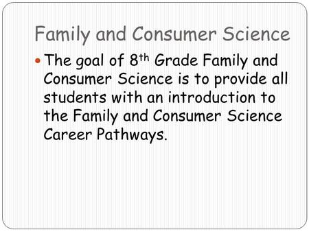 Family and Consumer Science The goal of 8 th Grade Family and Consumer Science is to provide all students with an introduction to the Family and Consumer.