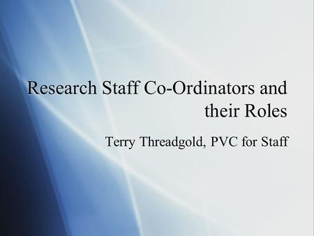 Research Staff Co-Ordinators and their Roles Terry Threadgold, PVC for Staff.