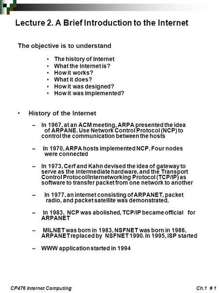 CP476 Internet ComputingCh.1 # 1 Lecture 2. A Brief Introduction to the Internet The objective is to understand The history of Internet What the Internet.