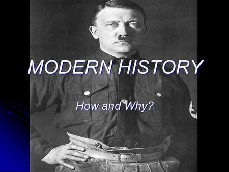 MODERN HISTORY How and Why? WHY STUDY MODERN HISTORY? Modern History helps students to understand why the world is the way it is today. Modern History.