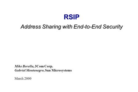 RSIP Address Sharing with End-to-End Security Mike Borella, 3Com Corp. Gabriel Montenegro, Sun Microsystems March 2000.