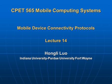 CPET 565 Mobile Computing Systems Mobile Device Connectivity Protocols Lecture 14 Hongli Luo Indiana University-Purdue University Fort Wayne.