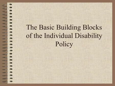 The Basic Building Blocks of the Individual Disability Policy.