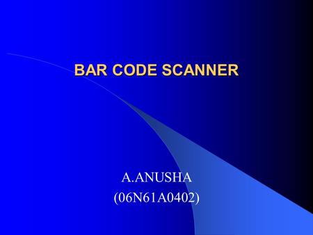 BAR CODE SCANNER A.ANUSHA (06N61A0402). What is bar code? A barcode is a machine readable representation of information. Barcode stores data in widths.