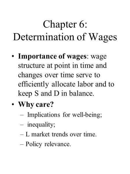 Chapter 6: Determination of Wages Importance of wages: wage structure at point in time and changes over time serve to efficiently allocate labor and to.