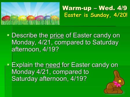 Warm-up – Wed. 4/9 Easter is Sunday, 4/20!  Describe the price of Easter candy on Monday, 4/21, compared to Saturday afternoon, 4/19?  Explain the need.