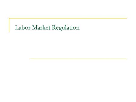 Labor Market Regulation. Should the labor market be regulated? How? Why? Hours restrictions? Time and half overtime pay requirements? Safety and Working.