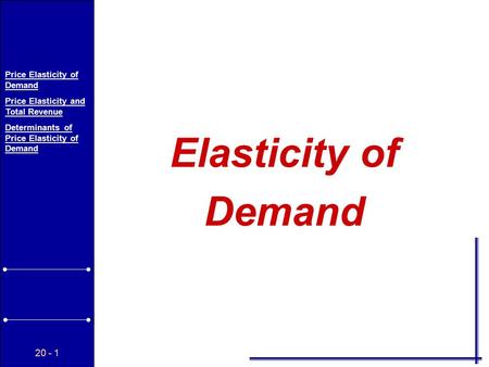 20 - 1 Price Elasticity of Demand Price Elasticity and Total Revenue Determinants of Price Elasticity of Demand Elasticity of Demand.
