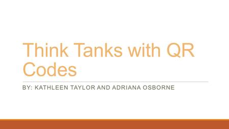 Think Tanks with QR Codes BY: KATHLEEN TAYLOR AND ADRIANA OSBORNE.