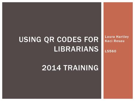 Laura Hartley Kaci Resau LS560 USING QR CODES FOR LIBRARIANS 2014 TRAINING.