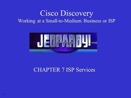 Cisco Discovery Working at a Small-to-Medium Business or ISP CHAPTER 7 ISP Services Jr.