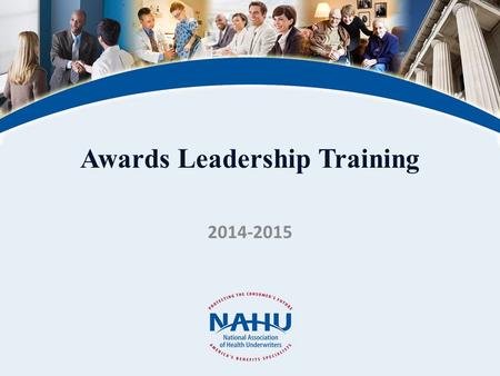 Awards Leadership Training 2014-2015. © 2011, National Association of Health Underwriters www.nahu.org Why NAHU Awards – Recognition & Direction One for.
