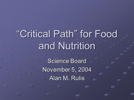 “Critical Path” for Food and Nutrition Science Board November 5, 2004 Alan M. Rulis.