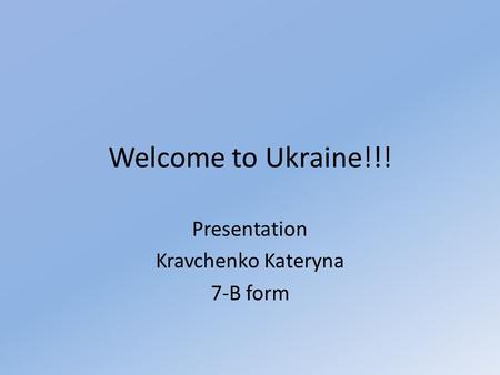 Welcome to Ukraine!!! Presentation Kravchenko Kateryna 7-B form.