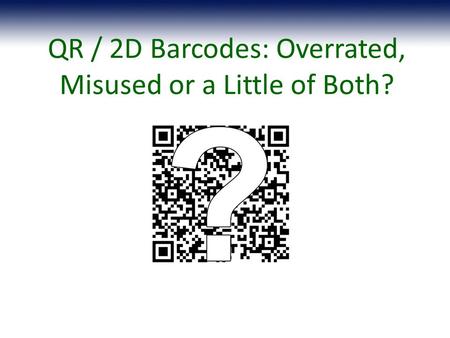 QR / 2D Barcodes: Overrated, Misused or a Little of Both?