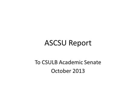 ASCSU Report To CSULB Academic Senate October 2013.