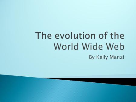 By Kelly Manzi. The idea of the World Wide Web is credited to Tim Berners-Lee… He wanted the World Wide Web to be a global information system that can.