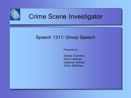 Crime Scene Investigator Prepared by: Maria Guerrero Paul Hallman Deanne Kellner Paco Martinez Speech 1311: Group Speech.