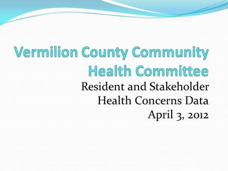 Resident and Stakeholder Health Concerns Data April 3, 2012.