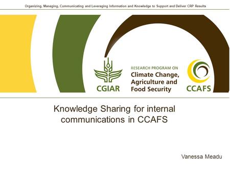 Organizing, Managing, Communicating and Leveraging Information and Knowledge to Support and Deliver CRP Results Knowledge Sharing for internal communications.