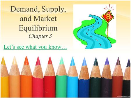 Demand, Supply, and Market Equilibrium Chapter 3 Let’s see what you know…