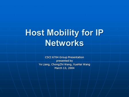Host Mobility for IP Networks CSCI 6704 Group Presentation presented by Ye Liang, ChongZhi Wang, XueHai Wang March 13, 2004.