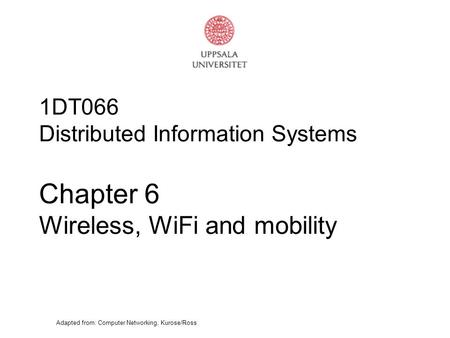 Adapted from: Computer Networking, Kurose/Ross 1DT066 Distributed Information Systems Chapter 6 Wireless, WiFi and mobility.