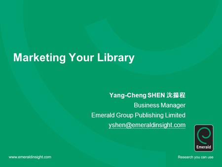 Marketing Your Library Yang-Cheng SHEN 沈揚程 Business Manager Emerald Group Publishing Limited