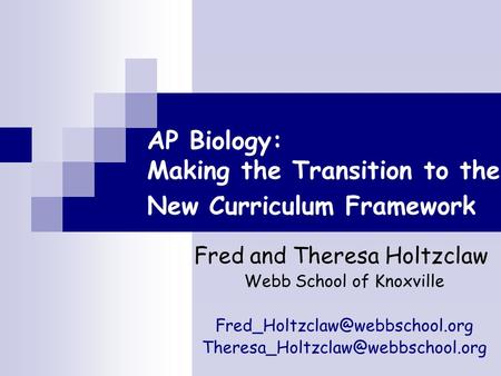 AP Biology: Making the Transition to the New Curriculum Framework Fred and Theresa Holtzclaw Webb School of Knoxville