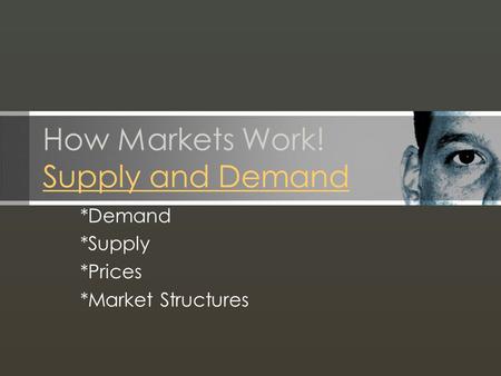 How Markets Work! Supply and Demand Supply and Demand *Demand *Supply *Prices *Market Structures.