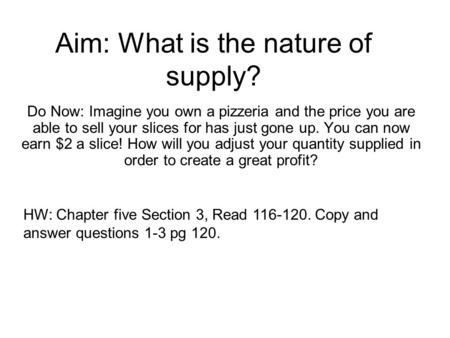 Aim: What is the nature of supply? Do Now: Imagine you own a pizzeria and the price you are able to sell your slices for has just gone up. You can now.
