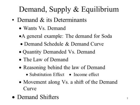 1 Demand, Supply & Equilibrium Demand & its Determinants  Wants Vs. Demand  A general example: The demand for Soda  Demand Schedule & Demand Curve 